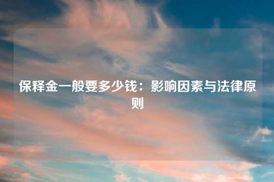 保释金一般要多少钱：影响因素与法律原则