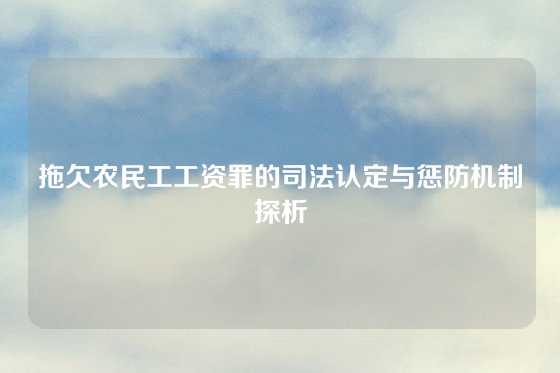 拖欠农民工工资罪的司法认定与惩防机制探析