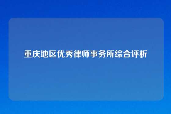 重庆地区优秀律师事务所综合评析