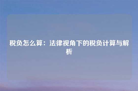 税负怎么算：法律视角下的税负计算与解析