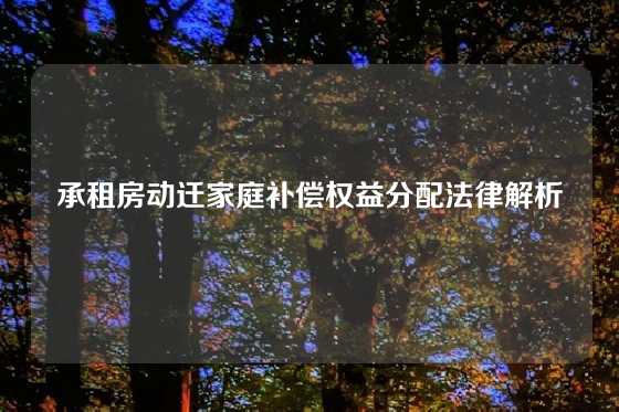 承租房动迁家庭补偿权益分配法律解析
