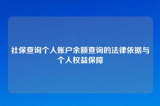 社保查询个人账户余额查询的法律依据与个人权益保障