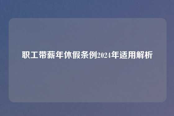 职工带薪年休假条例2024年适用解析