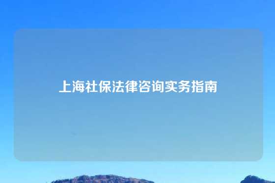 上海社保法律咨询实务指南