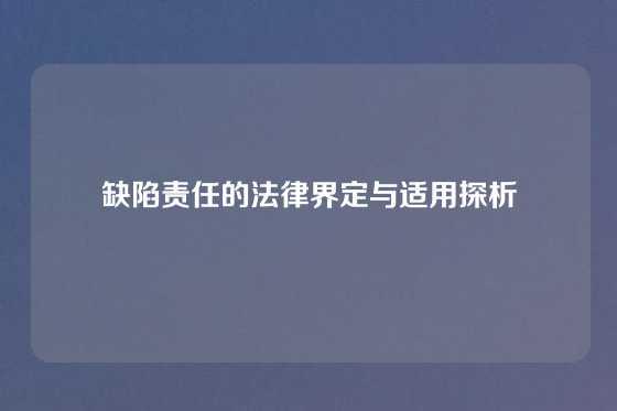 缺陷责任的法律界定与适用探析