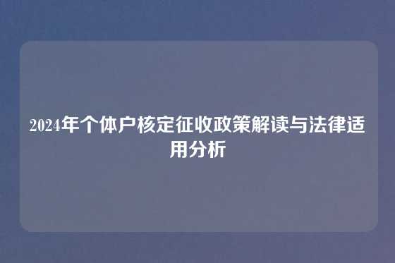 2024年个体户核定征收政策解读与法律适用分析