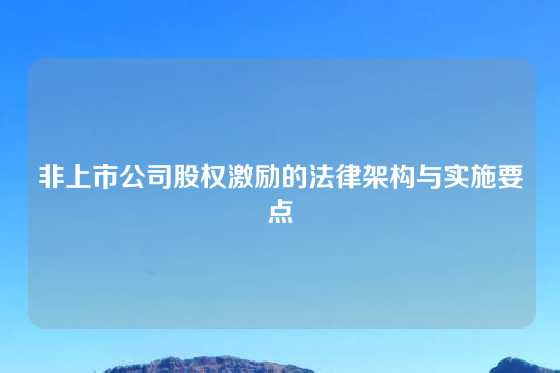 非上市公司股权激励的法律架构与实施要点