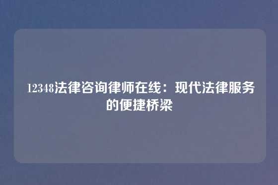  12348法律咨询律师在线：现代法律服务的便捷桥梁