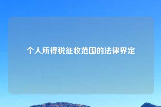 个人所得税征收范围的法律界定