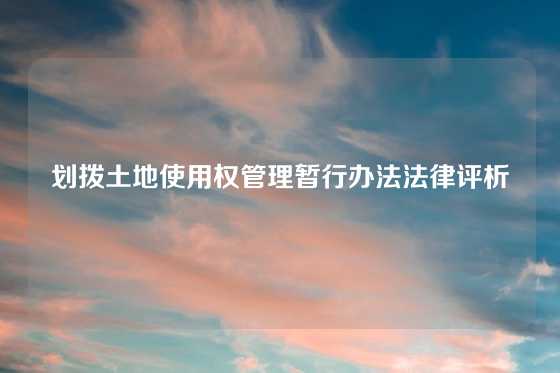 划拨土地使用权管理暂行办法法律评析
