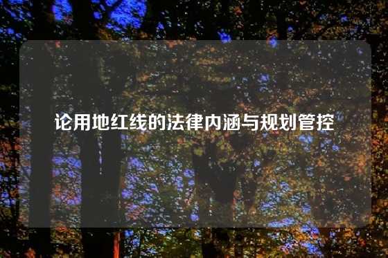 论用地红线的法律内涵与规划管控