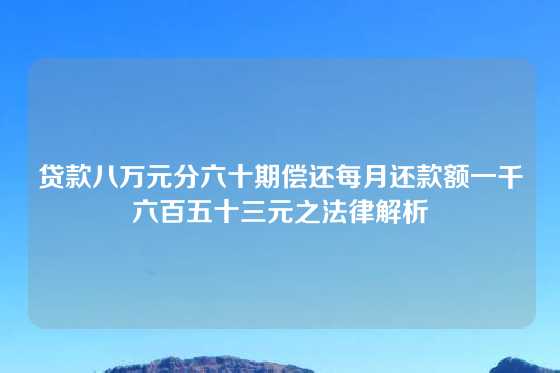 贷款八万元分六十期偿还每月还款额一千六百五十三元之法律解析
