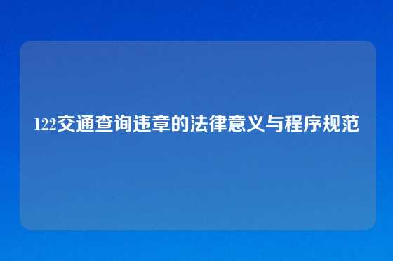 122交通查询违章的法律意义与程序规范