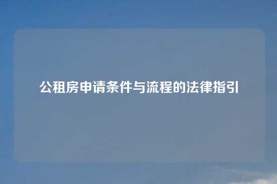 公租房申请条件与流程的法律指引