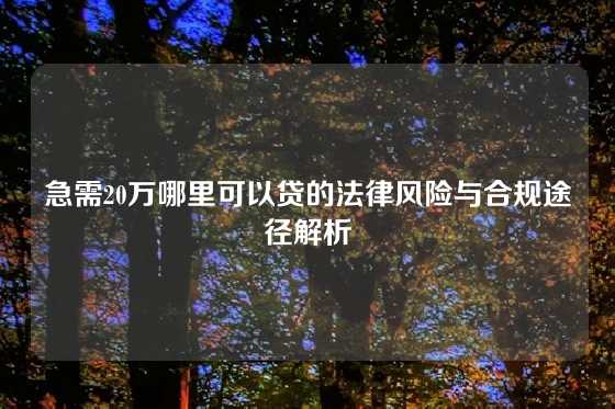急需20万哪里可以贷的法律风险与合规途径解析