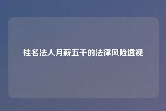 挂名法人月薪五千的法律风险透视