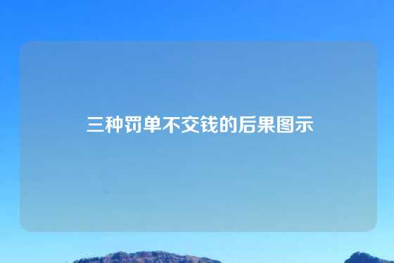  三种罚单不交钱的后果图示