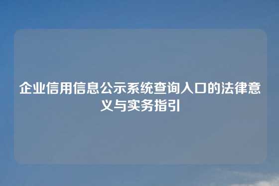 企业信用信息公示系统查询入口的法律意义与实务指引