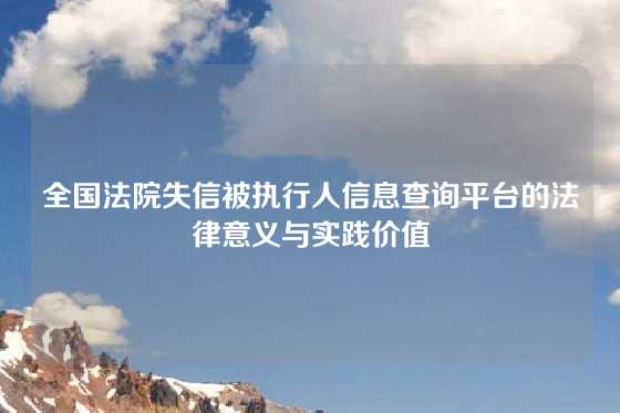全国法院失信被执行人信息查询平台的法律意义与实践价值