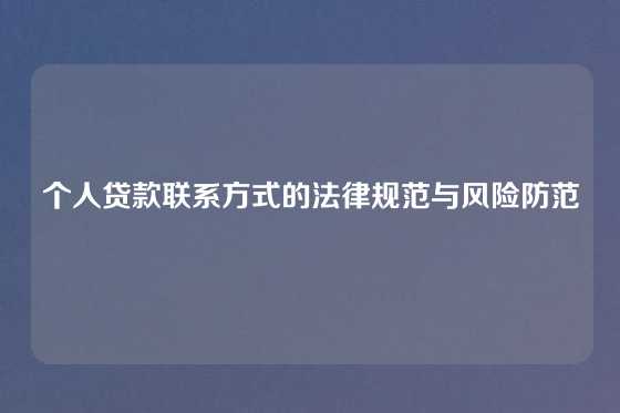 个人贷款联系方式的法律规范与风险防范