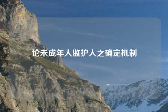 论未成年人监护人之确定机制