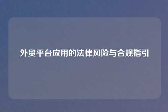 外贸平台应用的法律风险与合规指引