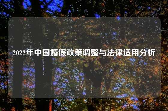 2022年中国婚假政策调整与法律适用分析