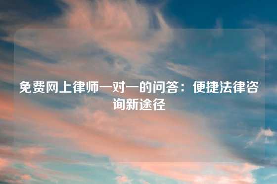 免费网上律师一对一的问答：便捷法律咨询新途径