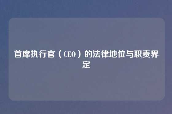 首席执行官（CEO）的法律地位与职责界定