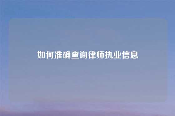 如何准确查询律师执业信息