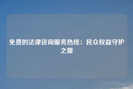 免费的法律咨询服务热线：民众权益守护之窗