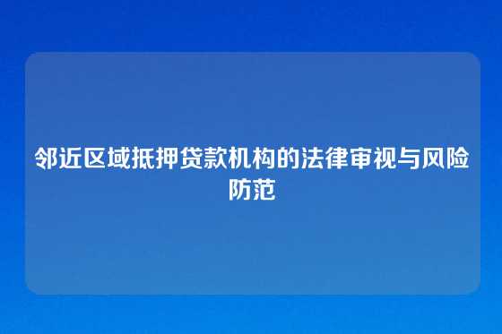 邻近区域抵押贷款机构的法律审视与风险防范