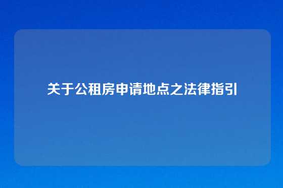 关于公租房申请地点之法律指引