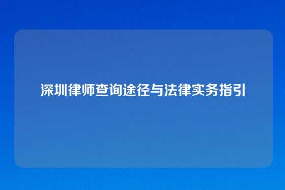 深圳律师查询途径与法律实务指引