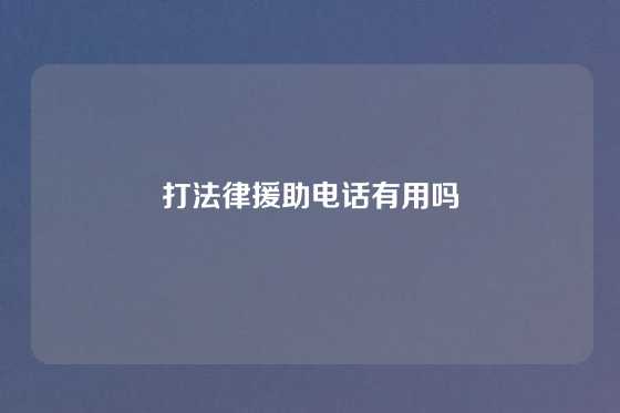 打法律援助电话有用吗
