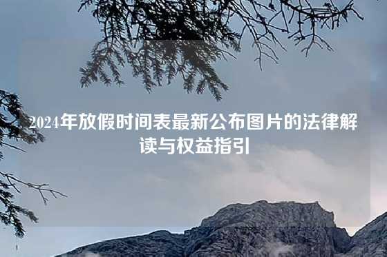 2024年放假时间表最新公布图片的法律解读与权益指引