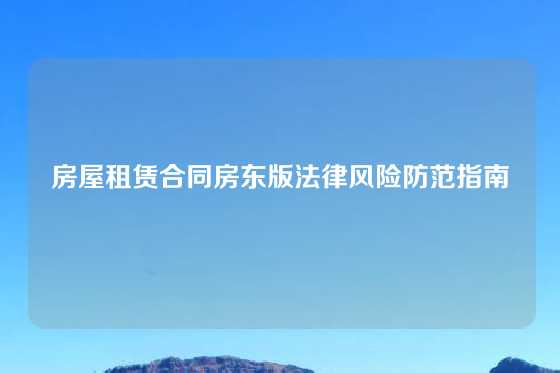 房屋租赁合同房东版法律风险防范指南