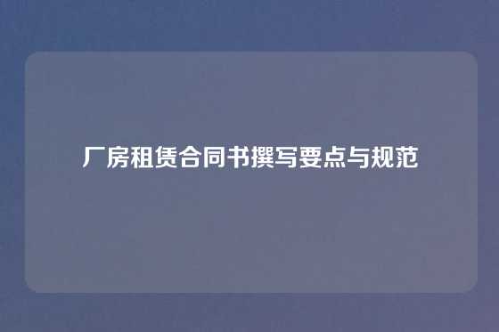 厂房租赁合同书撰写要点与规范