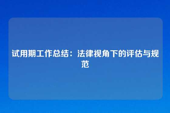 试用期工作总结：法律视角下的评估与规范