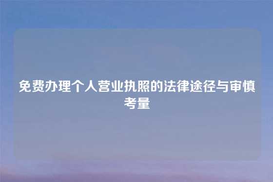 免费办理个人营业执照的法律途径与审慎考量