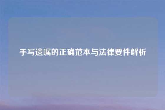 手写遗嘱的正确范本与法律要件解析