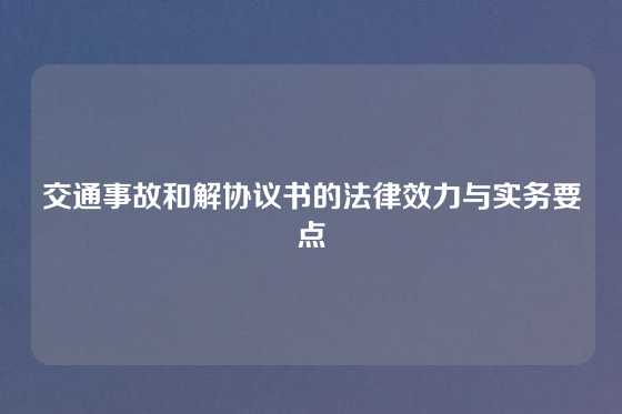 交通事故和解协议书的法律效力与实务要点