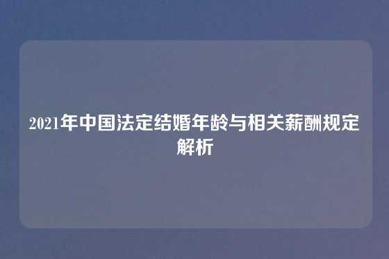 2021年中国法定结婚年龄与相关薪酬规定解析