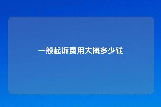 一般起诉费用大概多少钱