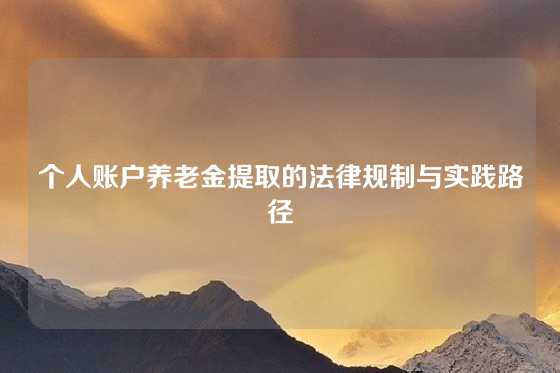 个人账户养老金提取的法律规制与实践路径