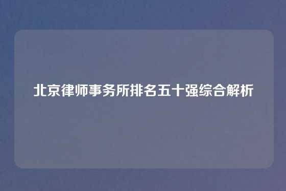 北京律师事务所排名五十强综合解析