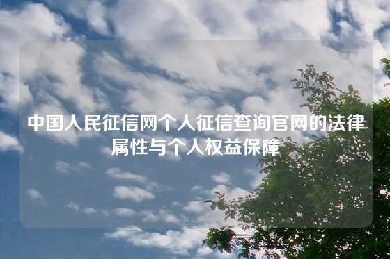 中国人民征信网个人征信查询官网的法律属性与个人权益保障
