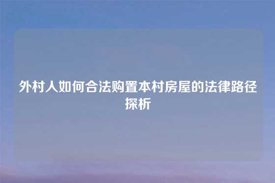 外村人如何合法购置本村房屋的法律路径探析