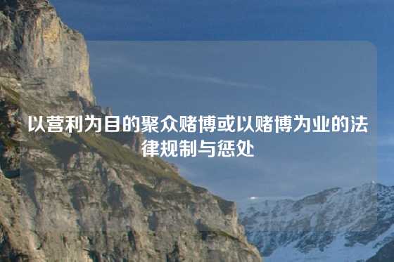 以营利为目的聚众赌博或以赌博为业的法律规制与惩处