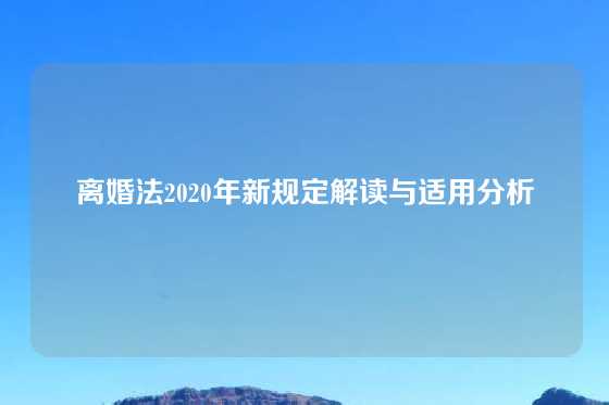 离婚法2020年新规定解读与适用分析